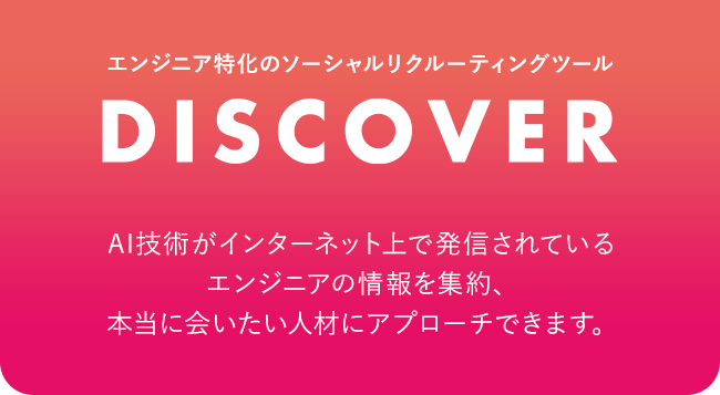 DISCOVER AI技術がインターネット上で発信されているエンジニアの情報を集約、本当に会いたい人材にアプローチできます。