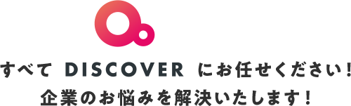 すべてDISCOVERにお任せください！ 企業のお悩みを解決いたします！