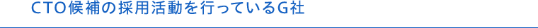 CTO候補の採用活動を行っているG社